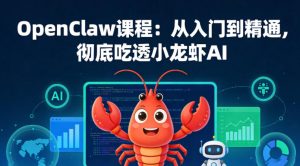 OpenClaw课程:从入门到精通,彻底吃透小龙虾AI-赚钱驿站