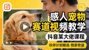 感人宠物赛道视频教学，抖音某大佬课程，可做伙伴计划精选独家收益-赚钱驿站