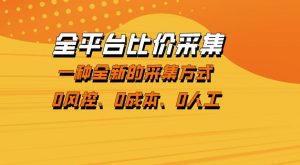 全平台比价采集，一个稳定的数据采集项目，区别于传统的玩法不风控，零成本操作【揭秘】-赚钱驿站