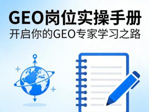 GEO岗位实操手册，开启你的GE0专家学习之路-赚钱驿站