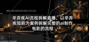 辛弃疾AI流程拆解直播，以辛弃疾短剧为案例拆解完整的ai制作电影的流程-赚钱驿站