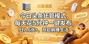 今日头条托管模式，每天花5分钟一键发布，日入6张+，开启躺賺生活【揭秘】-赚钱驿站