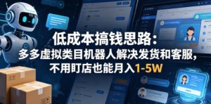 低成本搞钱思路：多多虚拟类目机器人解决发货和客服，不用盯店也能月入1-5W【揭秘】-赚钱驿站