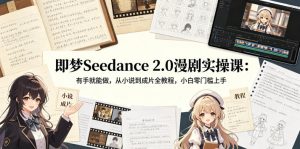 即梦Seedance 2.0漫剧实操课：有手就能做，从小说到成片全教程，小白零门槛上手-赚钱驿站