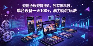 短剧协议矩阵挂G，独家黑科技，单台设备一天100+，暴力稳定玩法【揭秘】-赚钱驿站