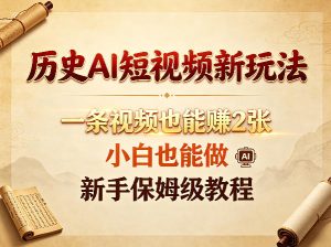 历史AI短视频新玩法,一条视频也能賺2张,小白也能做,新手保姆级教程-赚钱驿站