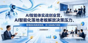 AI智能体实战创业营26年4月23-25号线下课,AI智能化落地老板解放决策压力、管理层实现高效协同、员工自动执行到位-赚钱驿站