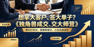 想拿大客户、签大单子?《独角兽成交大师营》教你扛异议、做爆单报价,小白也能进阶【原创双语字幕】-赚钱驿站