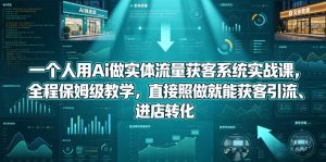 一个人用Ai做实体流量获客系统实战课，全程保姆级教学，直接照做就能获客引流、进店转化-赚钱驿站