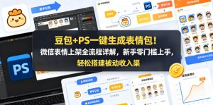 豆包+PS一键生成表情包！微信表情上架全流程详解，新手零门槛上手，轻松搭建被动收入渠道-赚钱驿站
