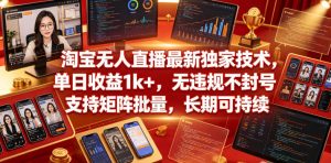 淘宝无人直播最新独家技术，单日收益1k+，无违规不封号，支持矩阵批量，长期可持续【揭秘】-赚钱驿站