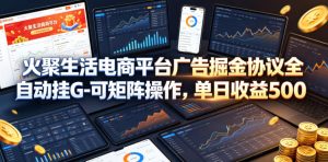 火聚生活电商平台广告掘金协议全自动挂G-可矩阵操作，单日收益5张+【揭秘】-赚钱驿站