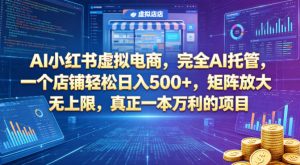 AI小红书虚拟电商，完全AI托管，一个店铺轻松日入500+，矩阵放大无上限，真正一本万利的项目【揭秘】-赚钱驿站