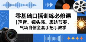 零基础口播训练必修课｜声音、镜头感、表达节奏、气场自信全套手把手教学-赚钱驿站