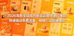 2026淘系全站结合新品运营快速打爆款，快速撬动免费流量，稳稳打出店铺爆款（更新5月12日）-赚钱驿站