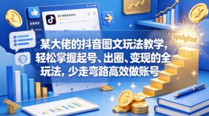 某大佬的抖音图文玩法教学，轻松掌握起号、出圈、变现的全套玩法，少走弯路高效做账号-赚钱驿站