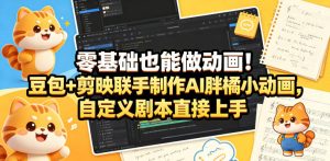 零基础也能做动画！豆包+剪映联手制作AI胖橘小动画，自定义剧本直接上手-赚钱驿站