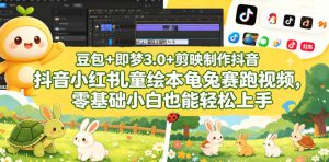 豆包＋即梦3.0+剪映制作抖音小红书儿童绘本龟兔赛跑视频，零基础小白也能轻松上手-赚钱驿站