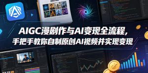 AIGC漫剧创作与AI变现全流程，手把手教你自制原创AI视频并实现变现-赚钱驿站