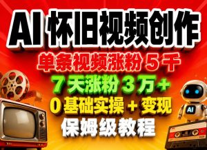 AI怀旧视频创作，单条视频涨粉5千，7天涨粉3W+，0基础实操+变现保姆级教程-赚钱驿站