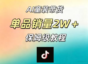 AI童装带货赛道，一部手机就可以操作，单品销量2w+【手把手教程】-赚钱驿站