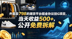 外面卖798的潮货平台掘金协议挂G项目，当天收益500+，公开免费拆解【揭秘】-赚钱驿站