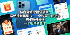 抖音自动抢福袋项目，居然抢到苹果17，一个账号一天几张，可多账号操作，一个视频教会你【揭秘】-赚钱驿站