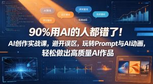 90%用AI的人都错了！AI创作实战课，避开误区，玩转Prompt与AI动画，轻松做出高质量AI作品-赚钱驿站
