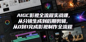 AIGC影视全流程实战课，从分镜生成到后期剪辑，从0到1完成影视制作全流程-赚钱驿站