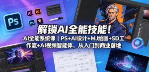 解锁AI全能技能！AI全能系统课｜PS+AI设计+MJ绘画+SD工作流+AI视频智能体，从入门到商业落地-赚钱驿站