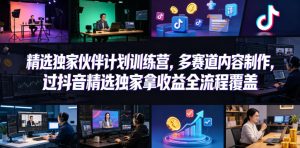 小豁食堂精选独家伙伴计划训练营，多赛道内容制作，过抖音精选独家拿收益全流程覆盖-赚钱驿站