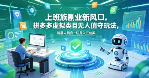 上班族副业新风口,拼多多虚拟类目无人值守玩法,机器人搞定一切月入五位数【揭秘】-赚钱驿站