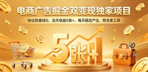 电商广告掘金双变现独家项目,协议批量挂G,当天收益5张+,每天稳定产出,附全套工具【揭秘】-赚钱驿站