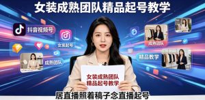 抖音视频号绿幕直播，女装成熟团队打造精品起号教学，居直播照着稿子念直播起号-赚钱驿站