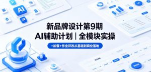 新品牌设计第9期AI辅助计划｜全模块实操+加餐+作业评改从基础到商业落地-赚钱驿站