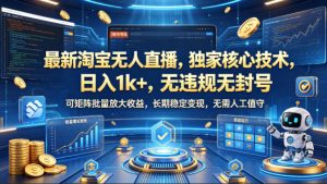 最新淘宝无人直播，独家核心技术，日入1k+，无违规无封号，可矩阵批量放大，长期稳定，无需人工值守【揭秘】-赚钱驿站