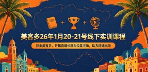 美客多26年1月20-21号线下实训课程，挖金美客多，开拓高增长潜力拉美市场，助力稳健出海-赚钱驿站