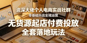 资深大佬个人电商实战社群，零基础抖店全域运营，无货源起店付费投放，全套落地玩法-赚钱驿站