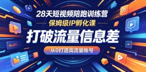 28天短视频陪跑训练营,保姆级IP孵化课,打破流量信息差,从0打造高流量账号-赚钱驿站