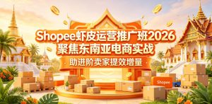 Shopee虾皮运营推广班2026,聚焦东南亚电商实战,助进阶卖家提效增量-赚钱驿站