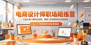 电商设计师职场陪练营,行业认知+求职全流程,精准入职高薪岗位全程指导-赚钱驿站