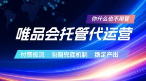 唯品会托管代运营,付费投流玩法,包赔兜底机制,稳定产出【揭秘】-赚钱驿站