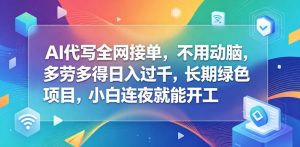 AI代写全网接单,不用动脑,多劳多得日入过千,长期绿色项目,小白连夜就能开工【揭秘】-赚钱驿站