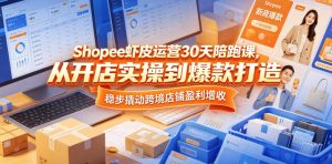 Shopee虾皮运营30天陪跑课,从开店实操到爆款打造,稳步撬动跨境店铺盈利增收-赚钱驿站