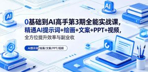 0基础到AI高手第3期全能实战课,精通AI提示词+绘画+文案+PPT+视频,全方位提升效率与副业收益-赚钱驿站