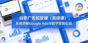 谷歌广告投放课(高级课),系统讲解Google Ads与数字营销实战-赚钱驿站