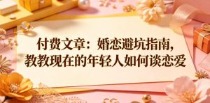 付费文章:婚恋避坑指南,教教现在的年轻人如何谈恋爱-赚钱驿站