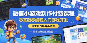 微信小游戏制作付费课程,零基础零编程入门游戏开发,自主制作爆款小游戏,解锁技能变现新收益-赚钱驿站