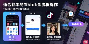 Tiktok下载注册发布,适合新手的Tiktok全流程操作-赚钱驿站