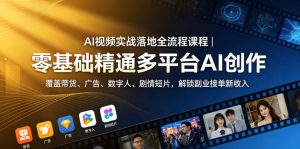 AI视频实战落地全流程课程|零基础精通多平台AI创作,覆盖带货、广告、数字人、剧情短片,解锁副业接单新收入-赚钱驿站